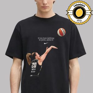 Sabrina Ionescu Nike If You Have Nothing To Prove Prove It Reach WNBA 3-Point Contest Nike Tribute Unisex T-Shirt